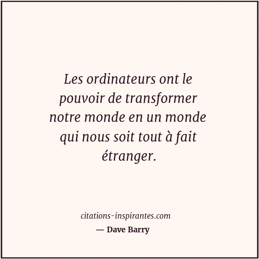 Les ordinateurs ont le pouvoir de transformer notre monde en un monde qui nous s... Citation de Dave Barry
