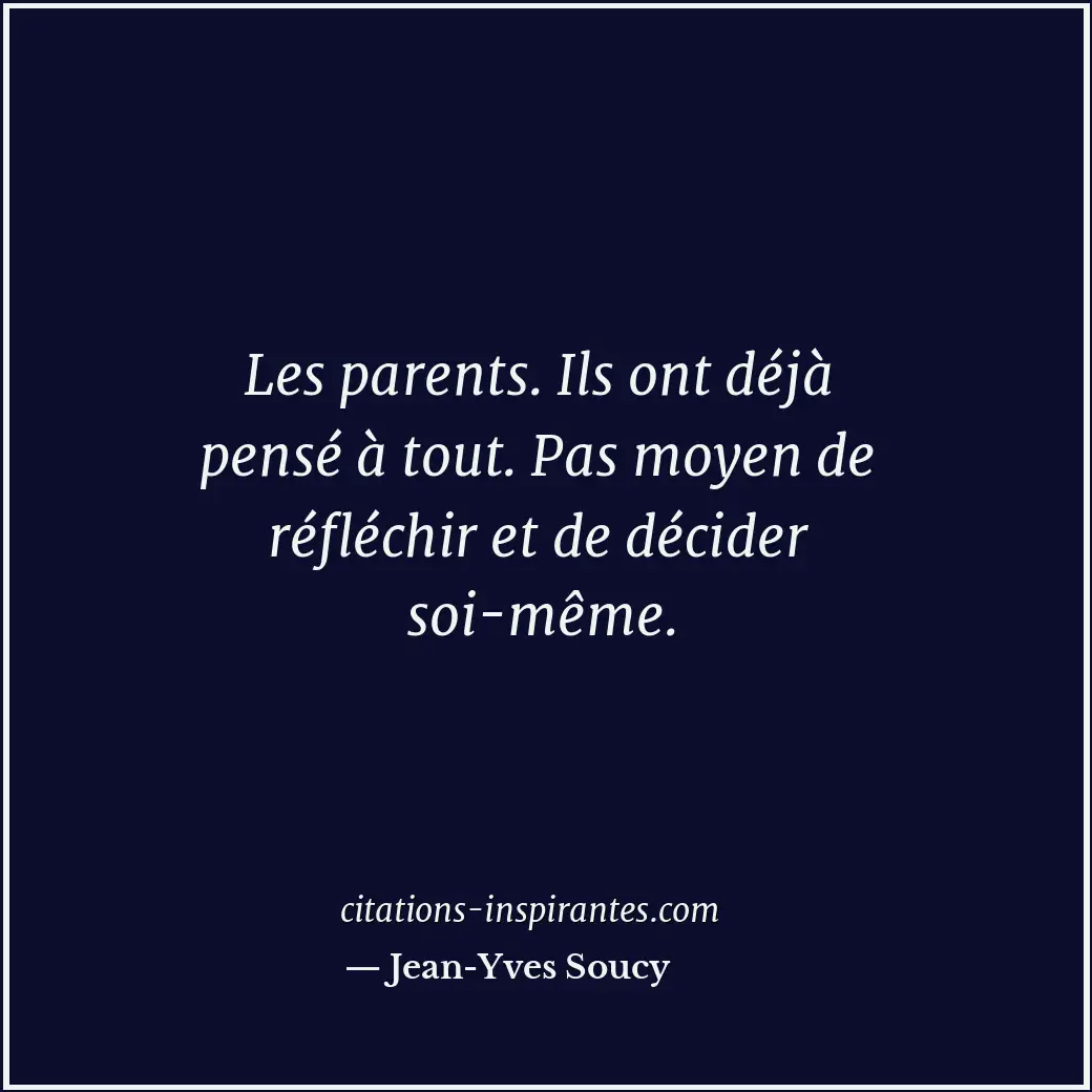 Les parents. Ils ont déjà pensé à tout. Pas moyen de réfléchir et de décider soi... Citation de Jean-Yves Soucy