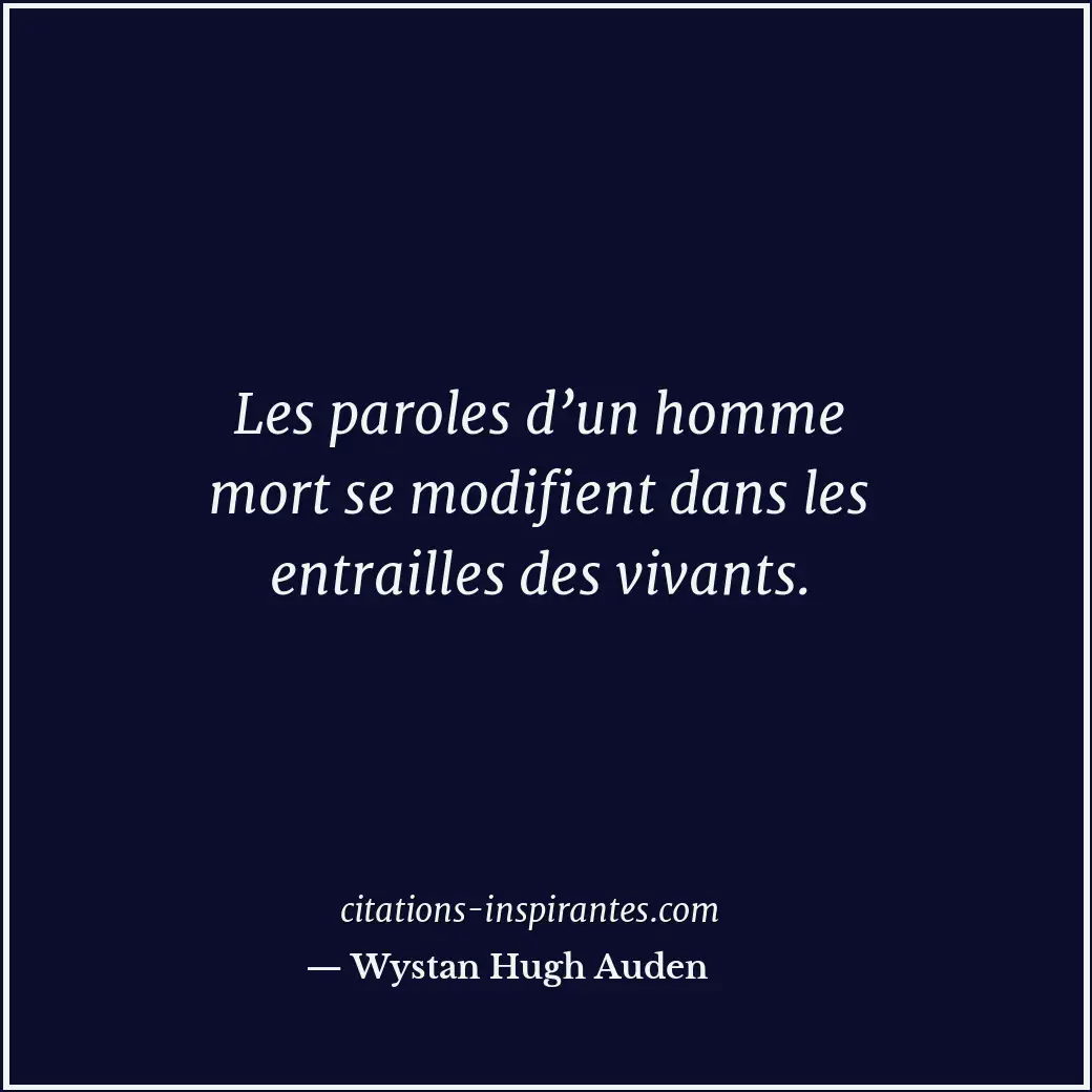 Les paroles d’un homme mort se modifient dans les entrailles des vivants. Citation de Wystan Hugh Auden
