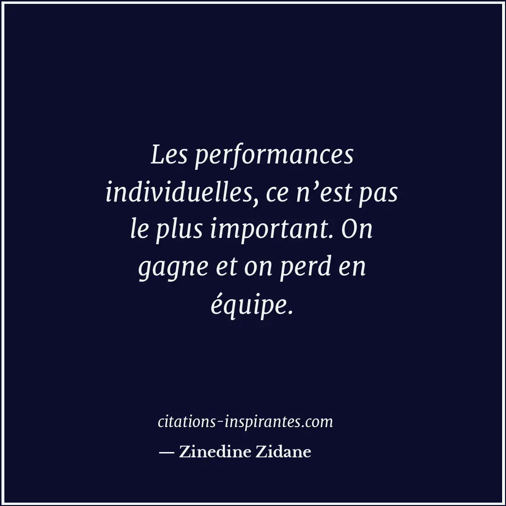 Les performances individuelles, ce n’est pas le plus important. On gagne et on p... Citation de Zinedine Zidane
