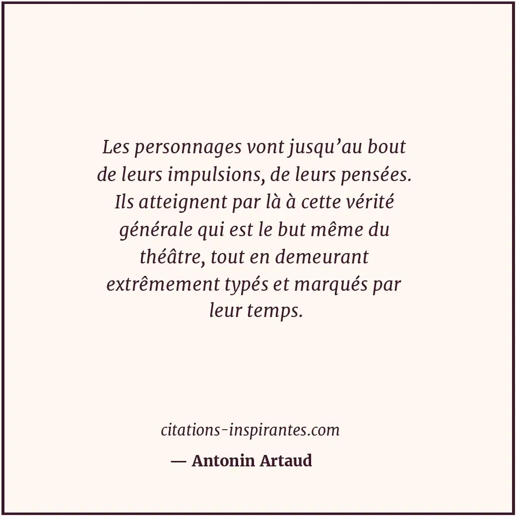 Les personnages vont jusqu’au bout de leurs impulsions, de leurs pensées. Ils at... Citation de Antonin Artaud