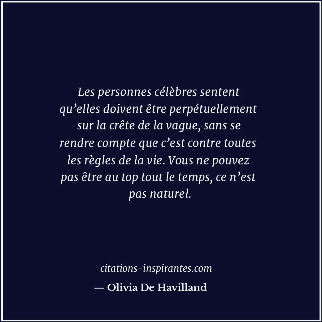 Les personnes célèbres sentent qu’elles doivent être perpétuellement sur la crêt... Citation de Olivia De Havilland