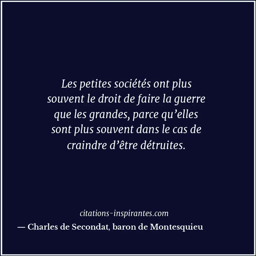 Les petites sociétés ont plus souvent le droit de faire la guerre que les grande... Citation de Charles de Secondat, baron de Montesquieu