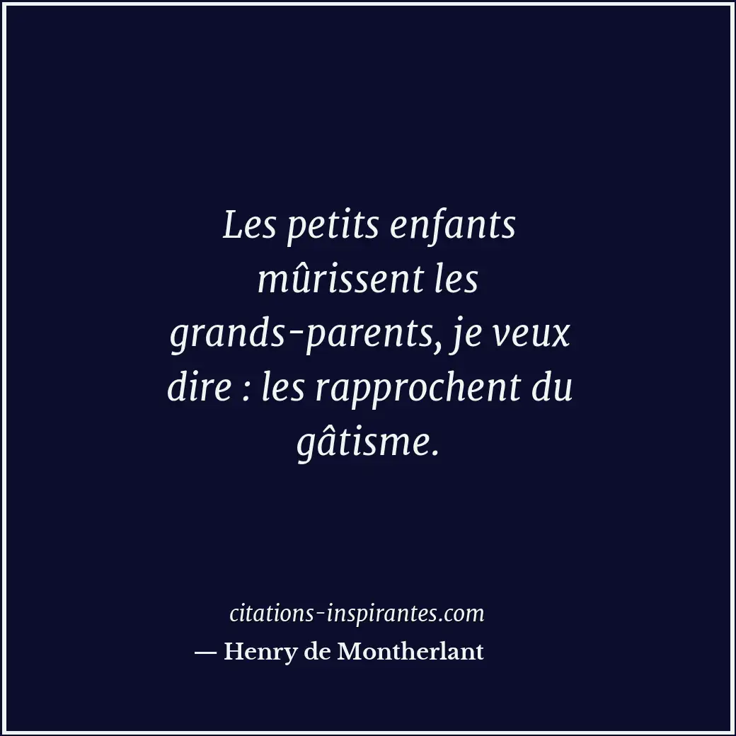 Les petits enfants mûrissent les grands-parents, je veux dire : les rapprochent... Citation de Henry de Montherlant