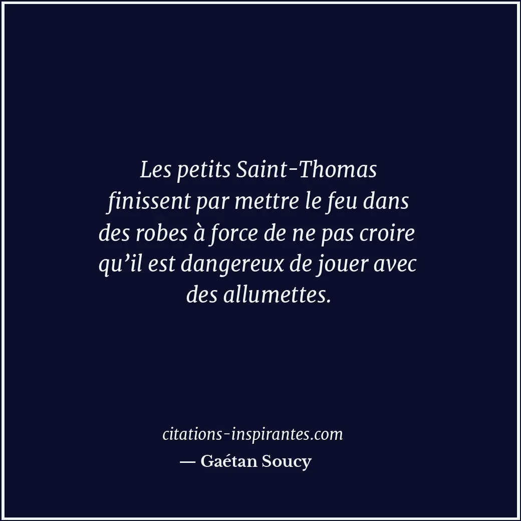 Les petits Saint-Thomas finissent par mettre le feu dans des robes à force de ne... Citation de Gaétan Soucy