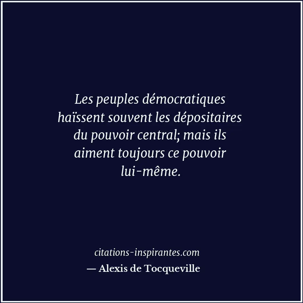 Les peuples démocratiques haïssent souvent les dépositaires du pouvoir central;... Citation de Alexis de Tocqueville