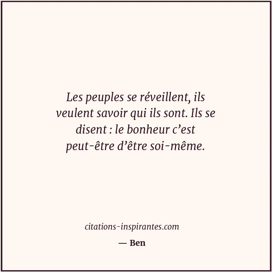 Les peuples se réveillent, ils veulent savoir qui ils sont. Ils se disent : le b... Citation de Ben