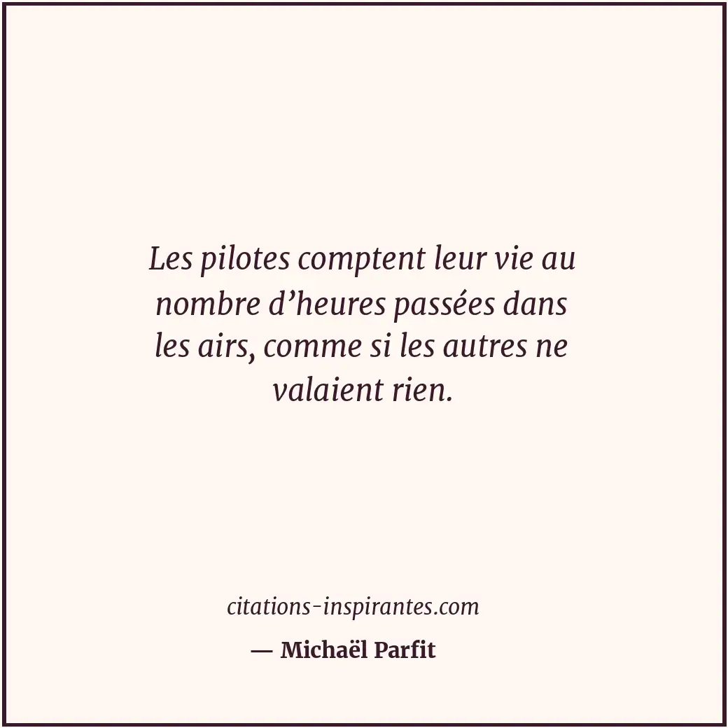 Les pilotes comptent leur vie au nombre d’heures passées dans les airs, comme si... Citation de Michaël Parfit