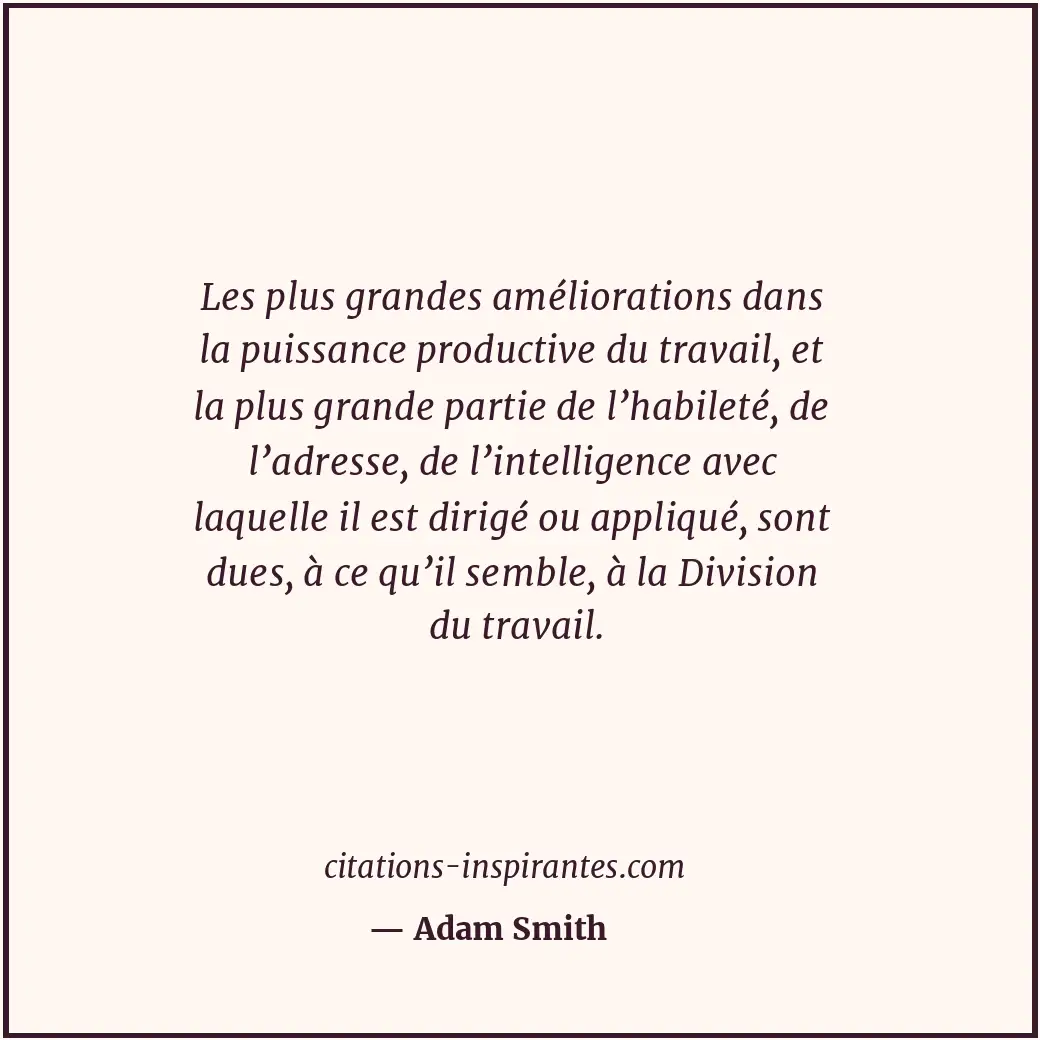 Les plus grandes améliorations dans la puissance productive du travail, et la pl... Citation de Adam Smith
