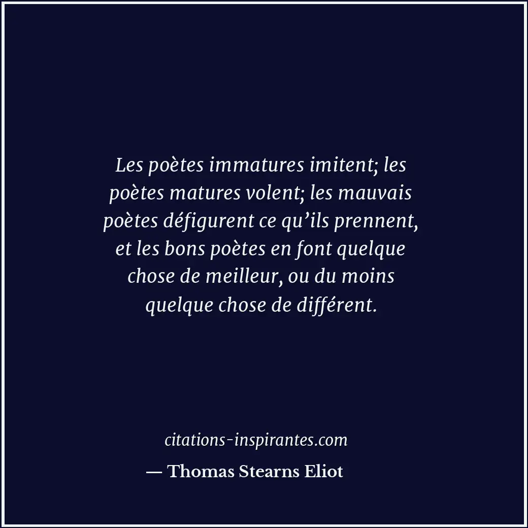 Les poètes immatures imitent; les poètes matures volent; les mauvais poètes défi... Citation de Thomas Stearns Eliot