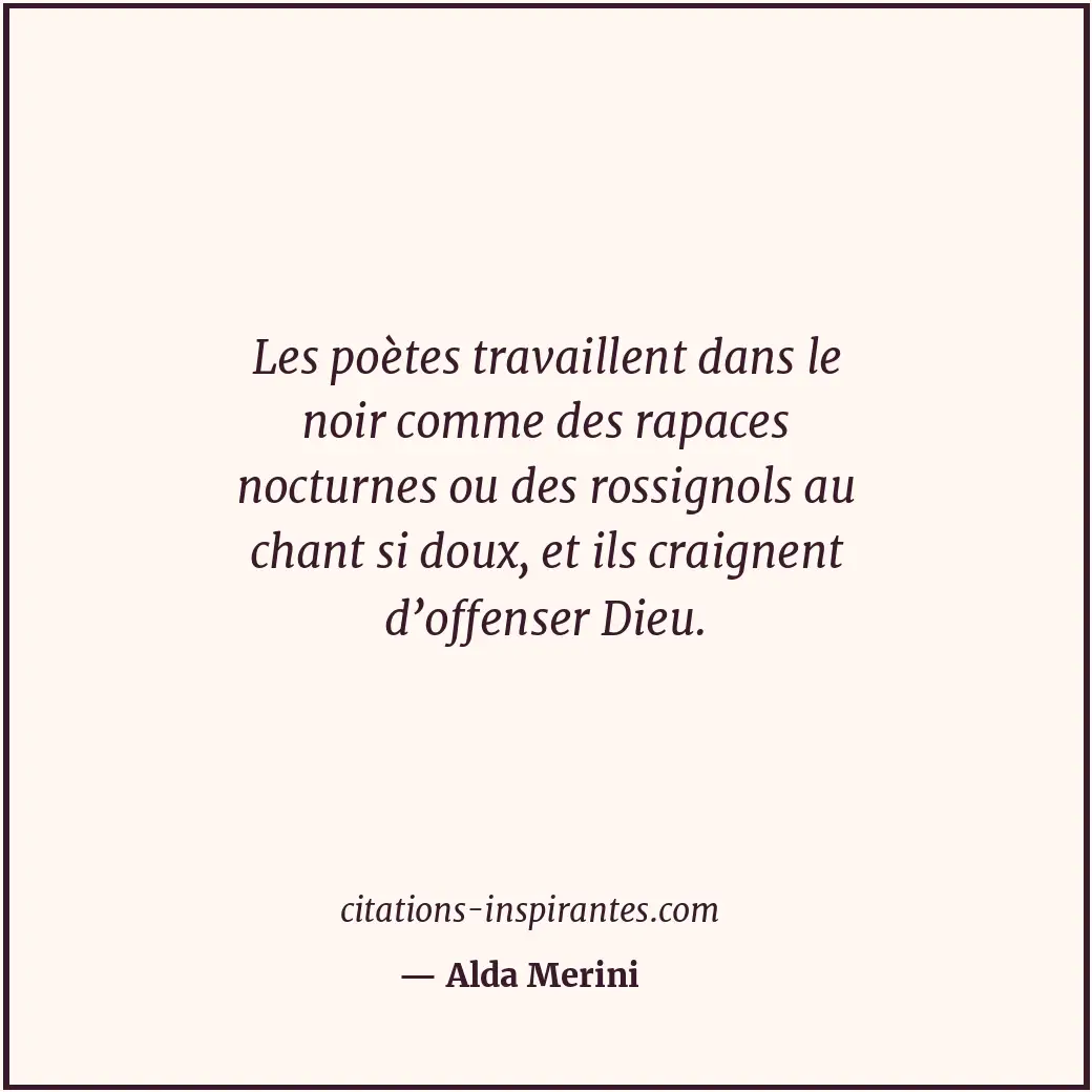 Les poètes travaillent dans le noir comme des rapaces nocturnes ou des rossignol... Citation de Alda Merini