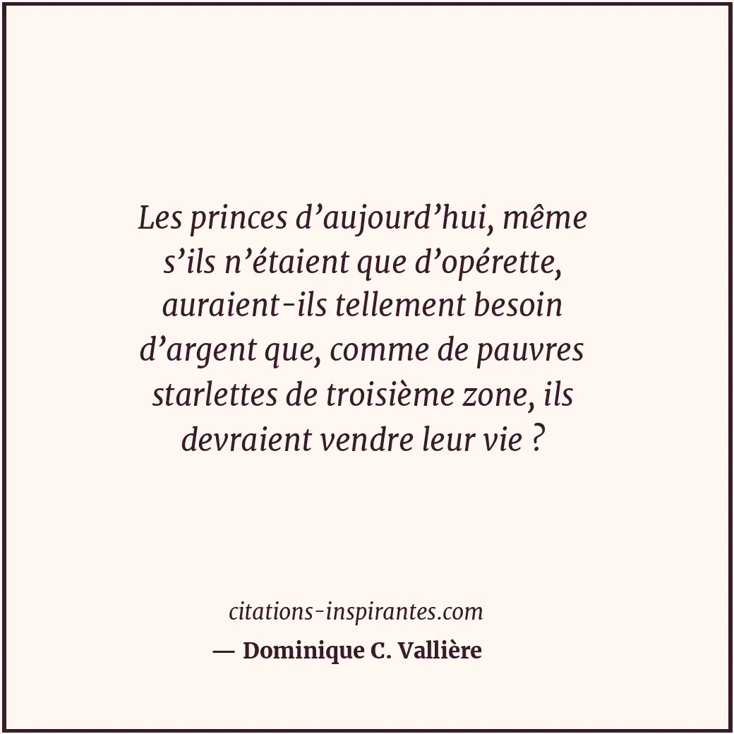 Les princes d’aujourd’hui, même s’ils n’étaient que d’opérette, auraient-ils tel... Citation de Dominique C. Vallière