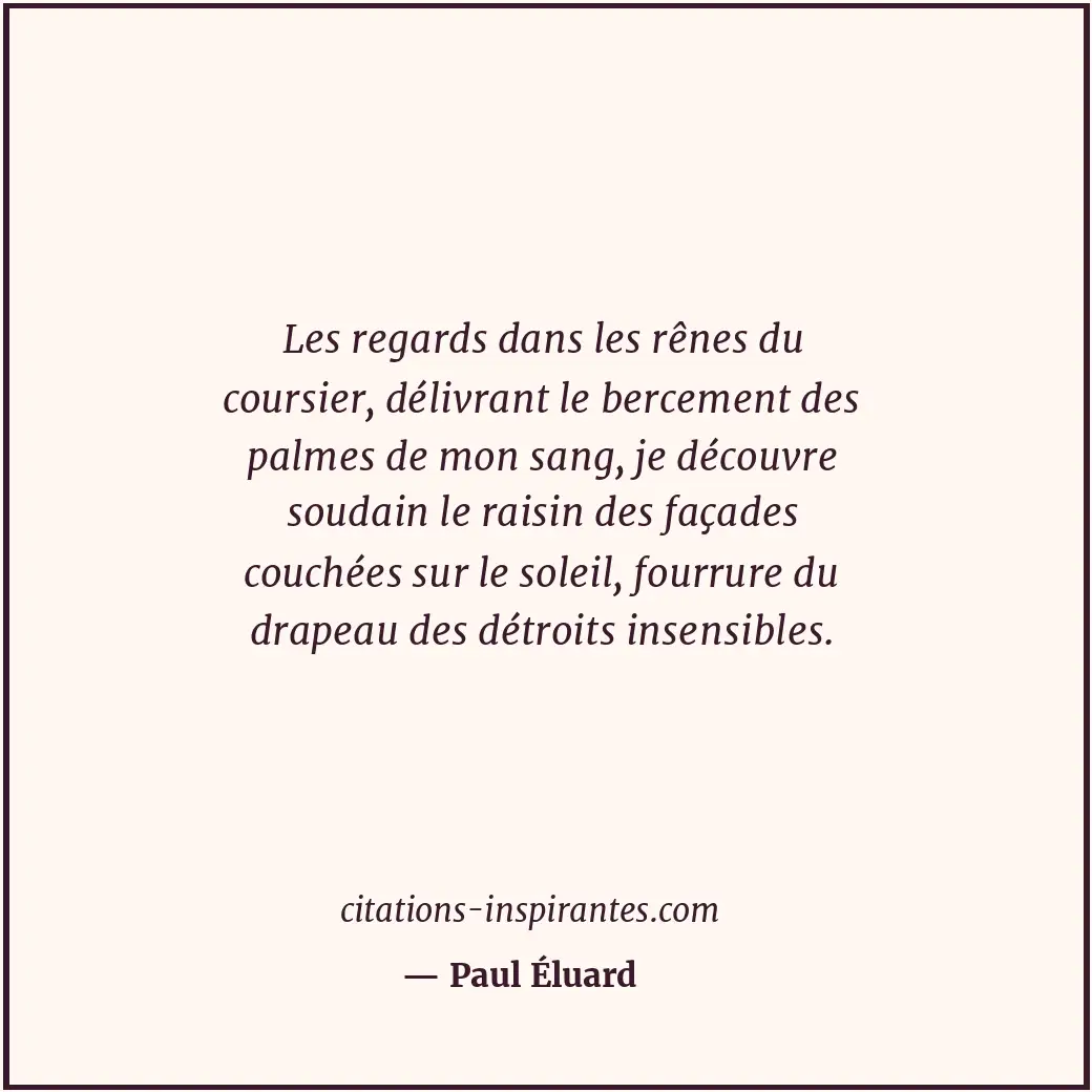 Les regards dans les rênes du coursier, délivrant le bercement des palmes de mon... Citation de Paul Éluard