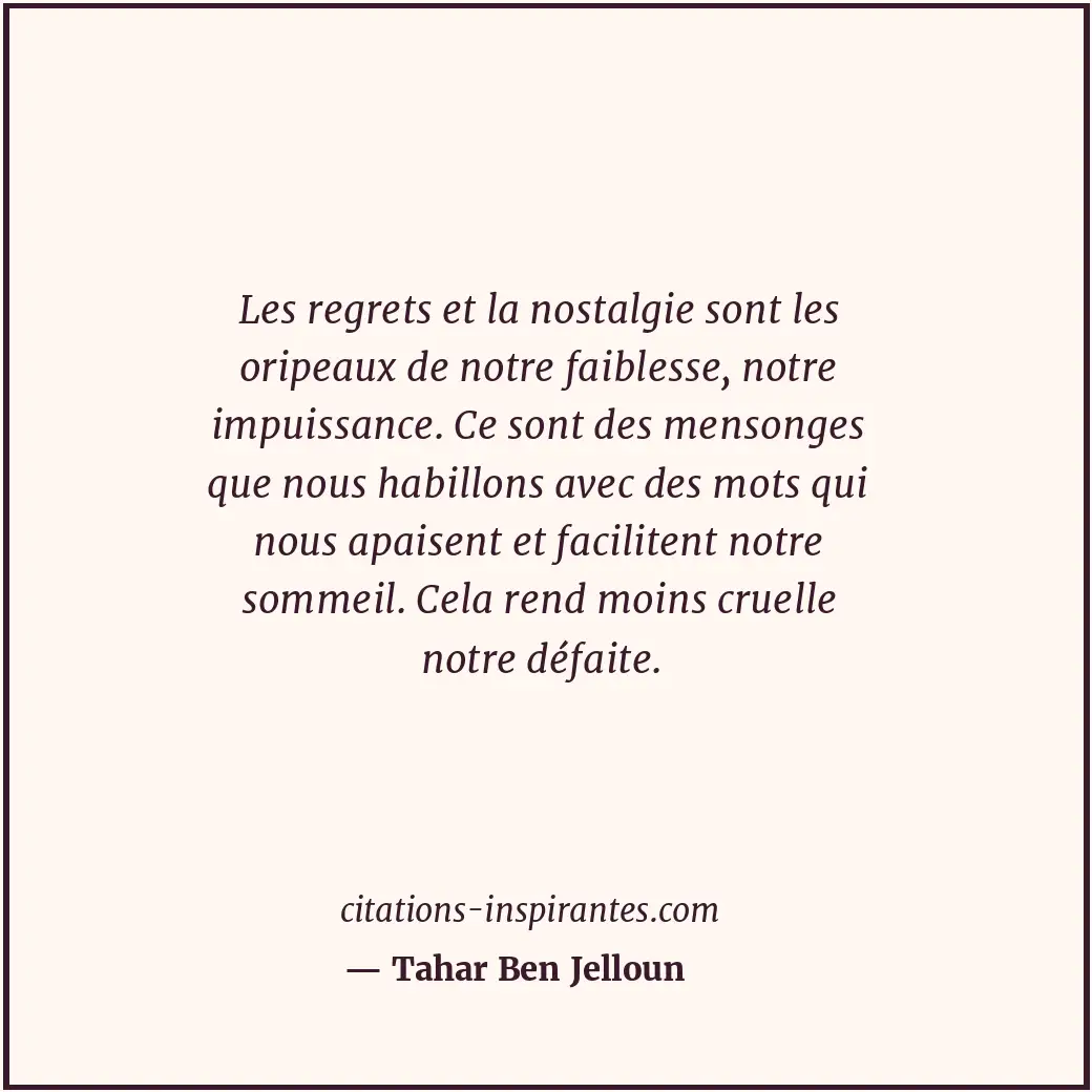 Les regrets et la nostalgie sont les oripeaux de notre faiblesse, notre impuissa... Citation de Tahar Ben Jelloun