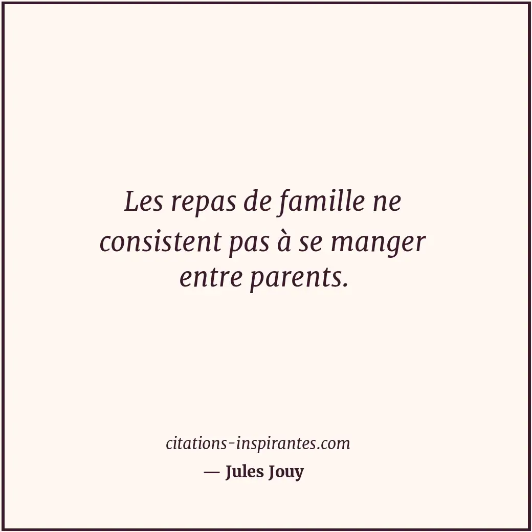 Les repas de famille ne consistent pas à se manger entre parents. Citation de Jules Jouy