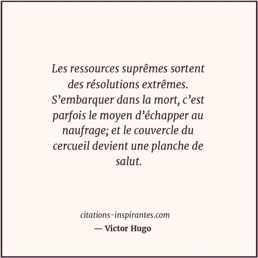 Les ressources suprêmes sortent des résolutions extrêmes. S’embarquer dans la mo... Citation de Victor Hugo
