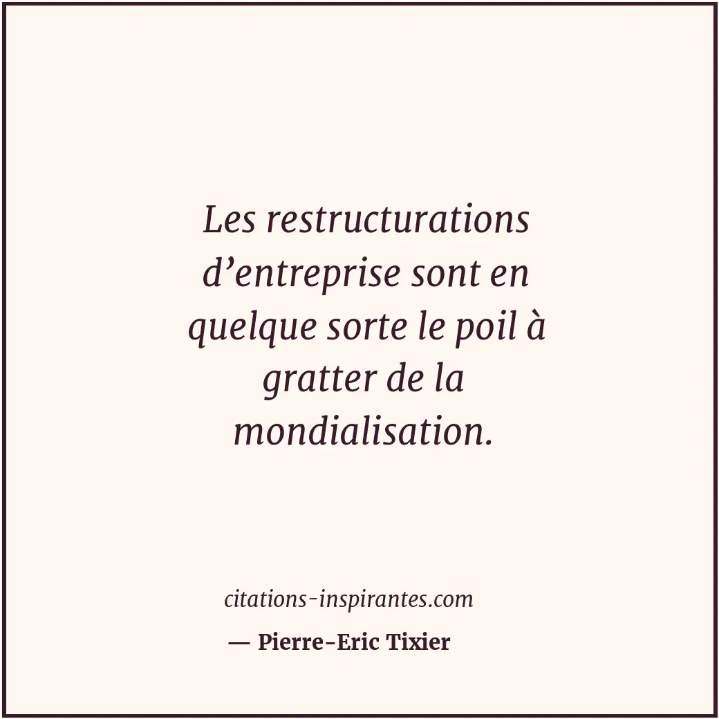 Les restructurations d’entreprise sont en quelque sorte le poil à gratter de la... Citation de Pierre-Eric Tixier
