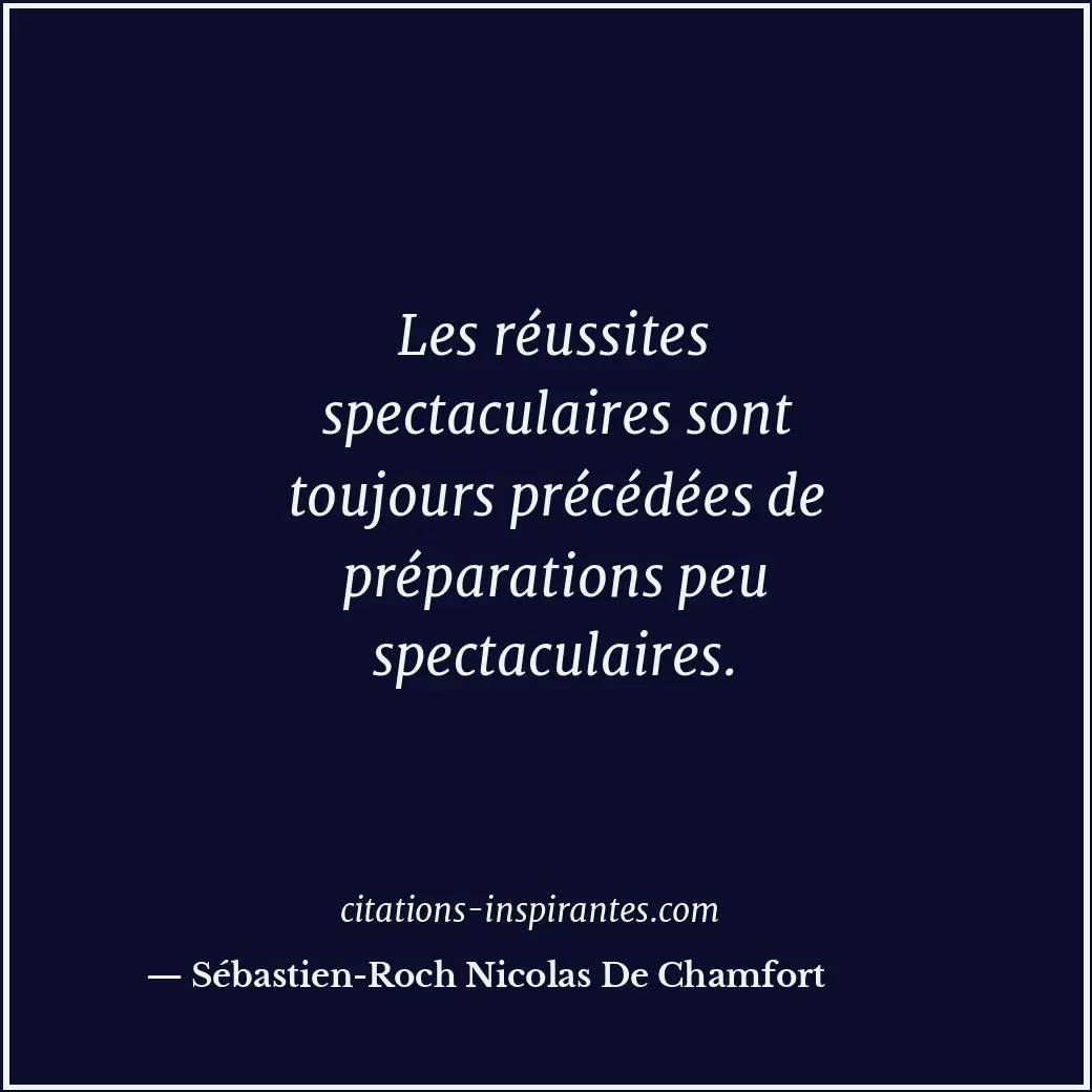 Les réussites spectaculaires sont toujours précédées de préparations peu spectac... Citation de Sébastien-Roch Nicolas De Chamfort