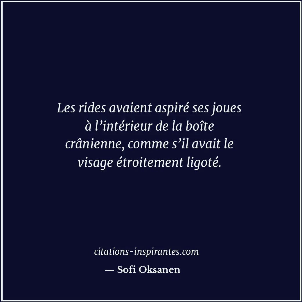 Les rides avaient aspiré ses joues à l’intérieur de la boîte crânienne, comme s’... Citation de Sofi Oksanen