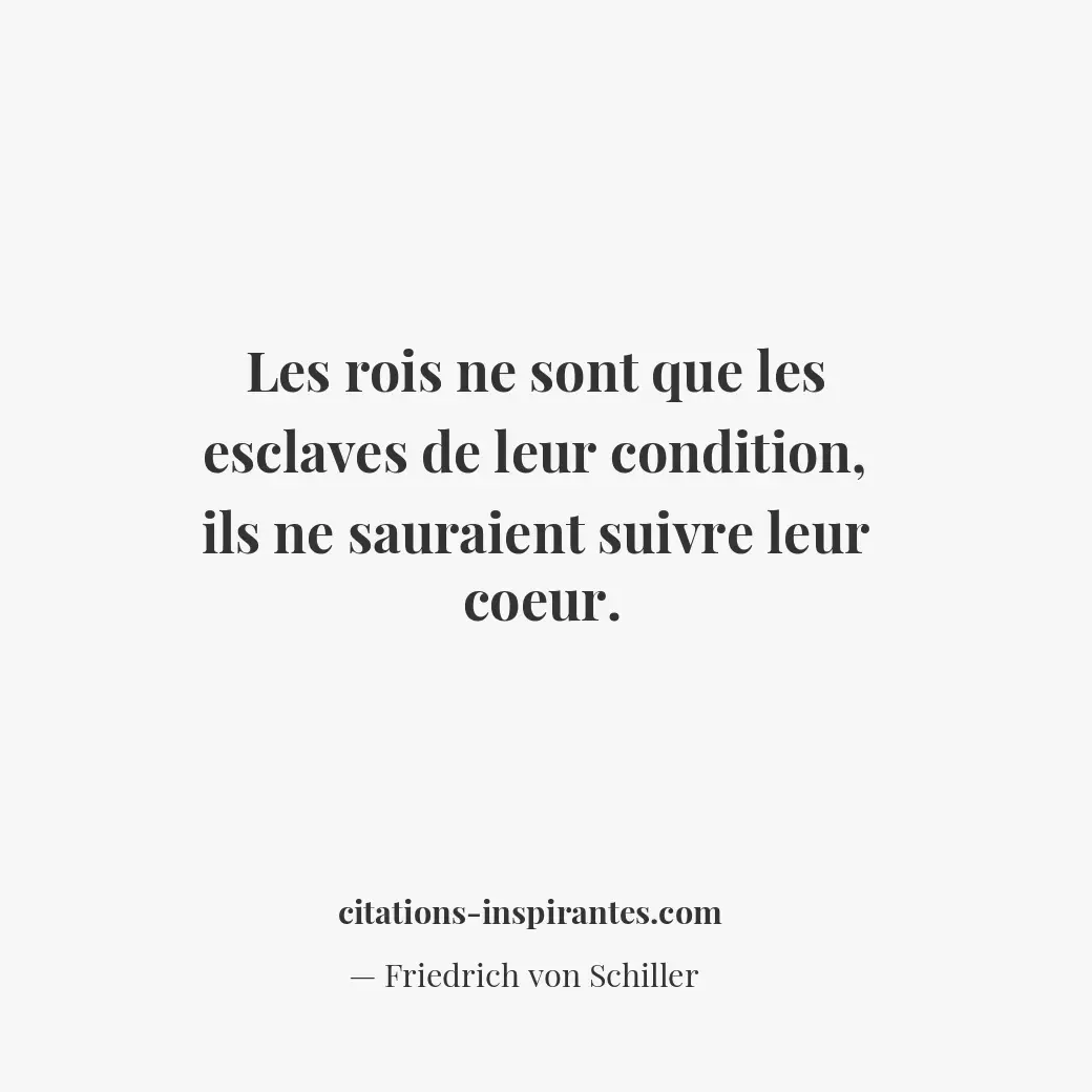 Les rois ne sont que les esclaves de leur condition, ils ne sauraient suivre leu... Citation de Friedrich von Schiller