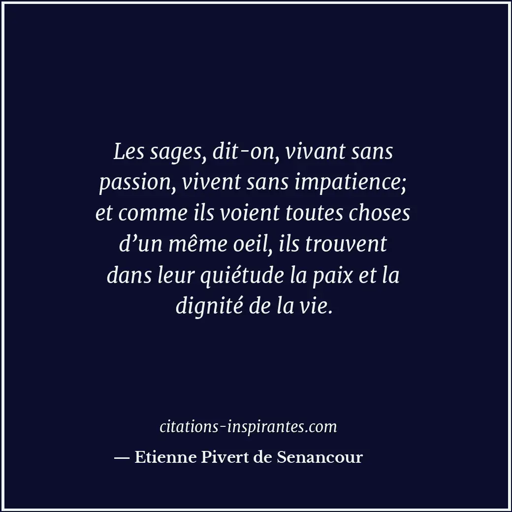 Les sages, dit-on, vivant sans passion, vivent sans impatience; et comme ils voi... Citation de Etienne Pivert de Senancour