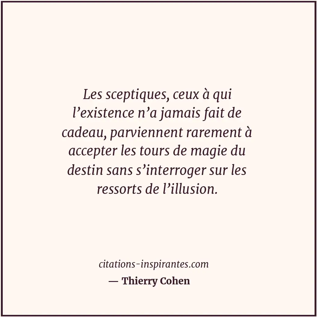 Les sceptiques, ceux à qui l’existence n’a jamais fait de cadeau, parviennent ra... Citation de Thierry Cohen
