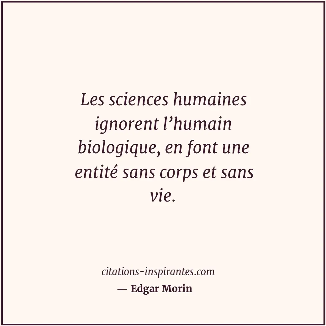 Les sciences humaines ignorent l’humain biologique, en font une entité sans corp... Citation de Edgar Morin