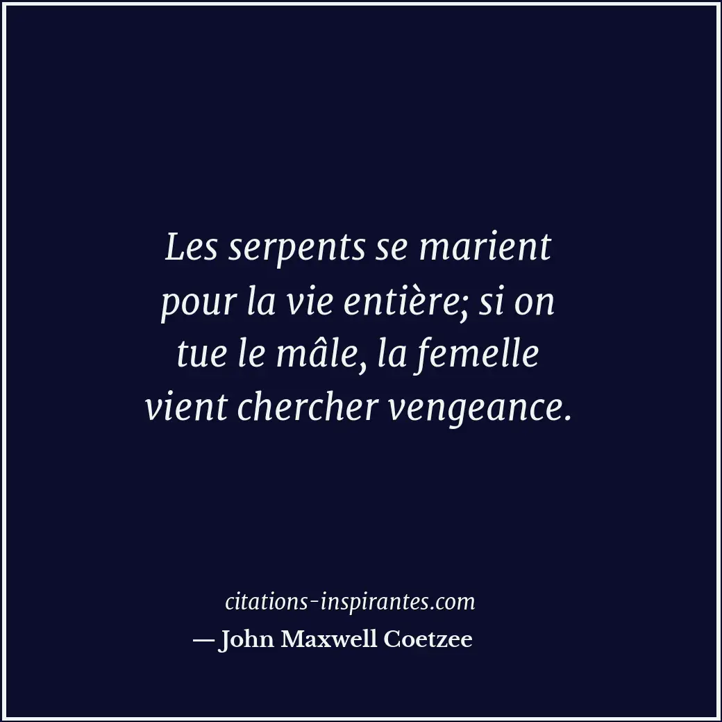Les serpents se marient pour la vie entière; si on tue le mâle, la femelle vient... Citation de John Maxwell Coetzee