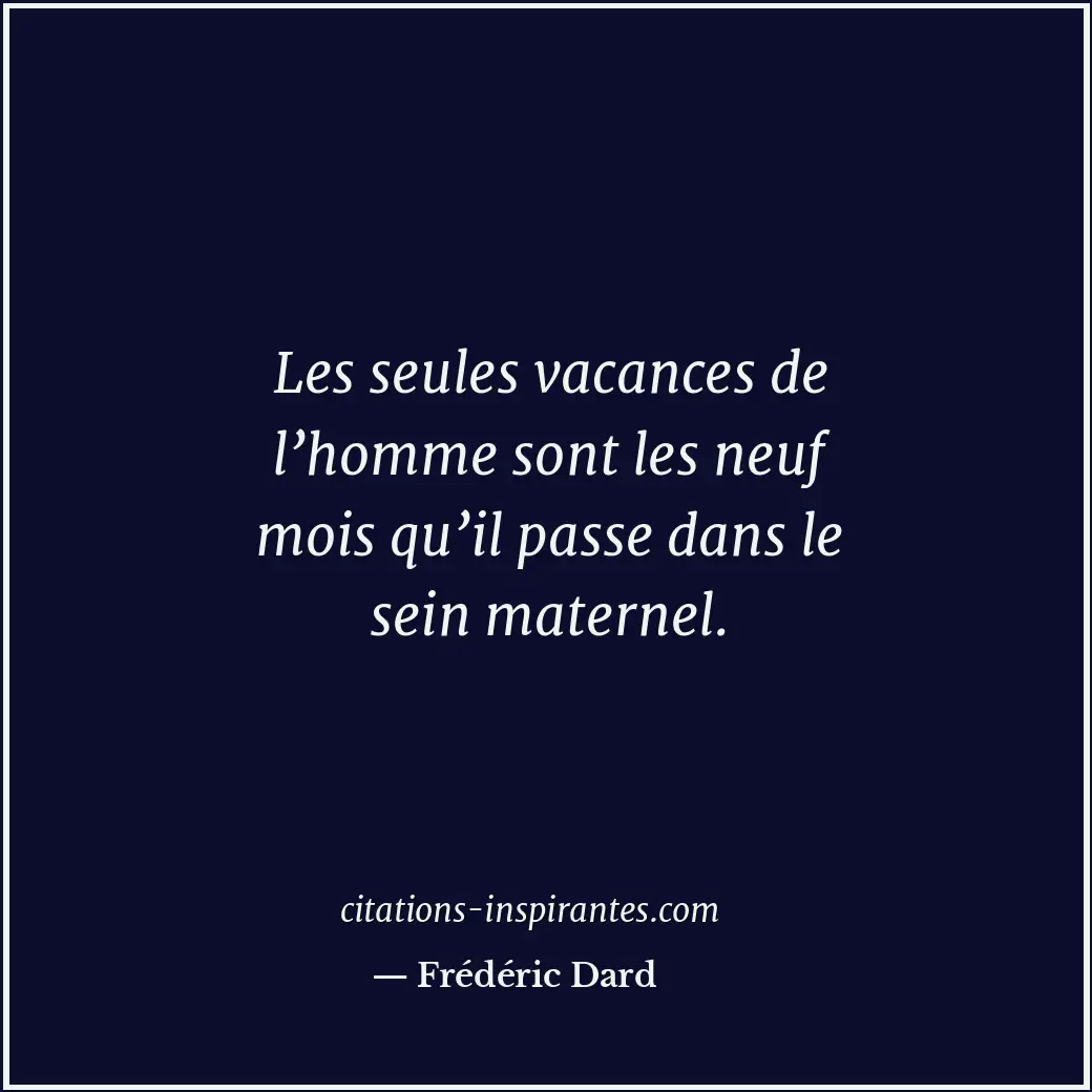 Les seules vacances de l’homme sont les neuf mois qu’il passe dans le sein mater... Citation de Frédéric Dard