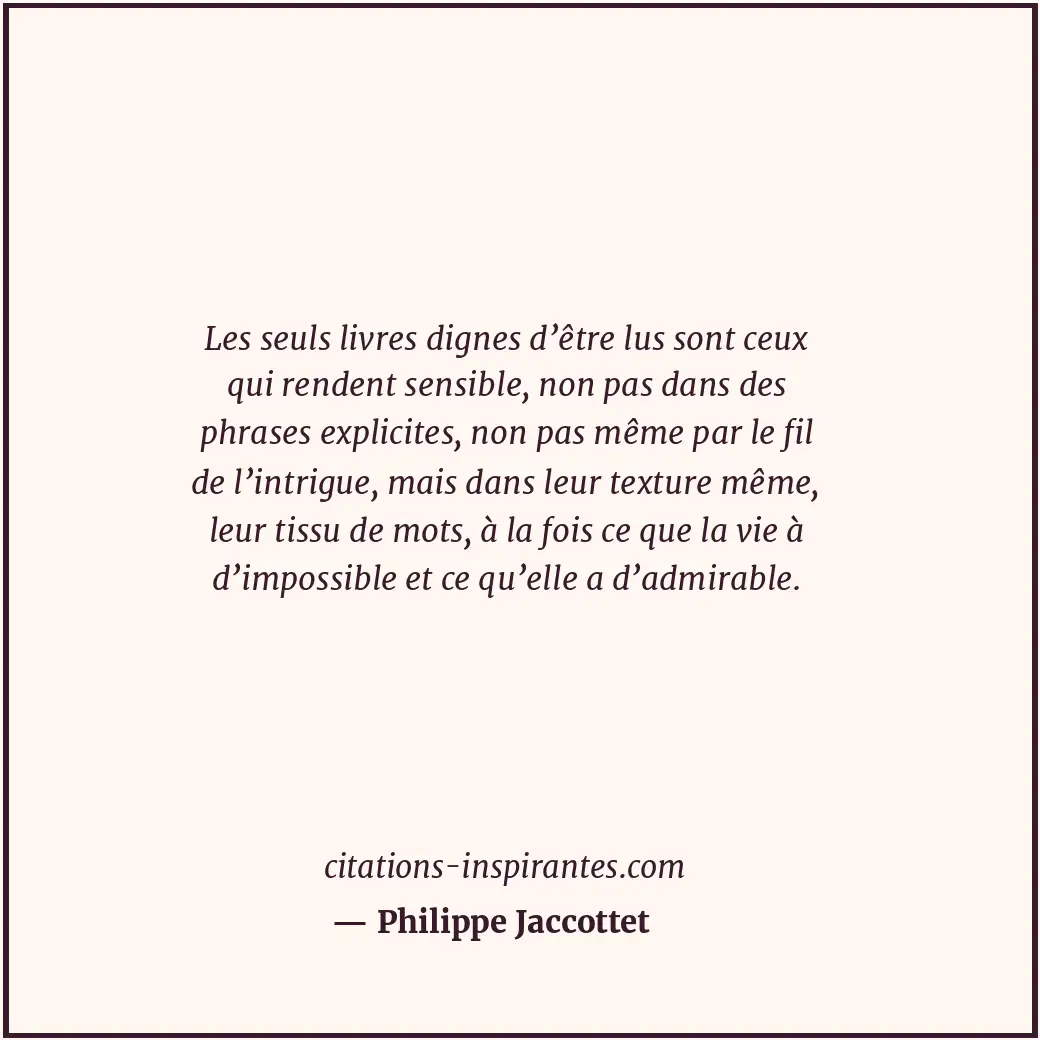 Les seuls livres dignes d’être lus sont ceux qui rendent sensible, non pas dans... Citation de Philippe Jaccottet