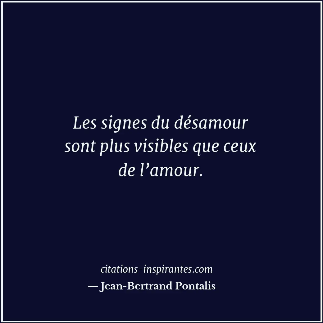 Les signes du désamour sont plus visibles que ceux de l’amour. Citation de Jean-Bertrand Pontalis