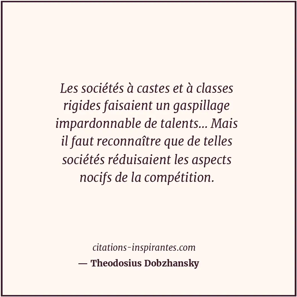 Les sociétés à castes et à classes rigides faisaient un gaspillage impardonnable... Citation de Theodosius Dobzhansky