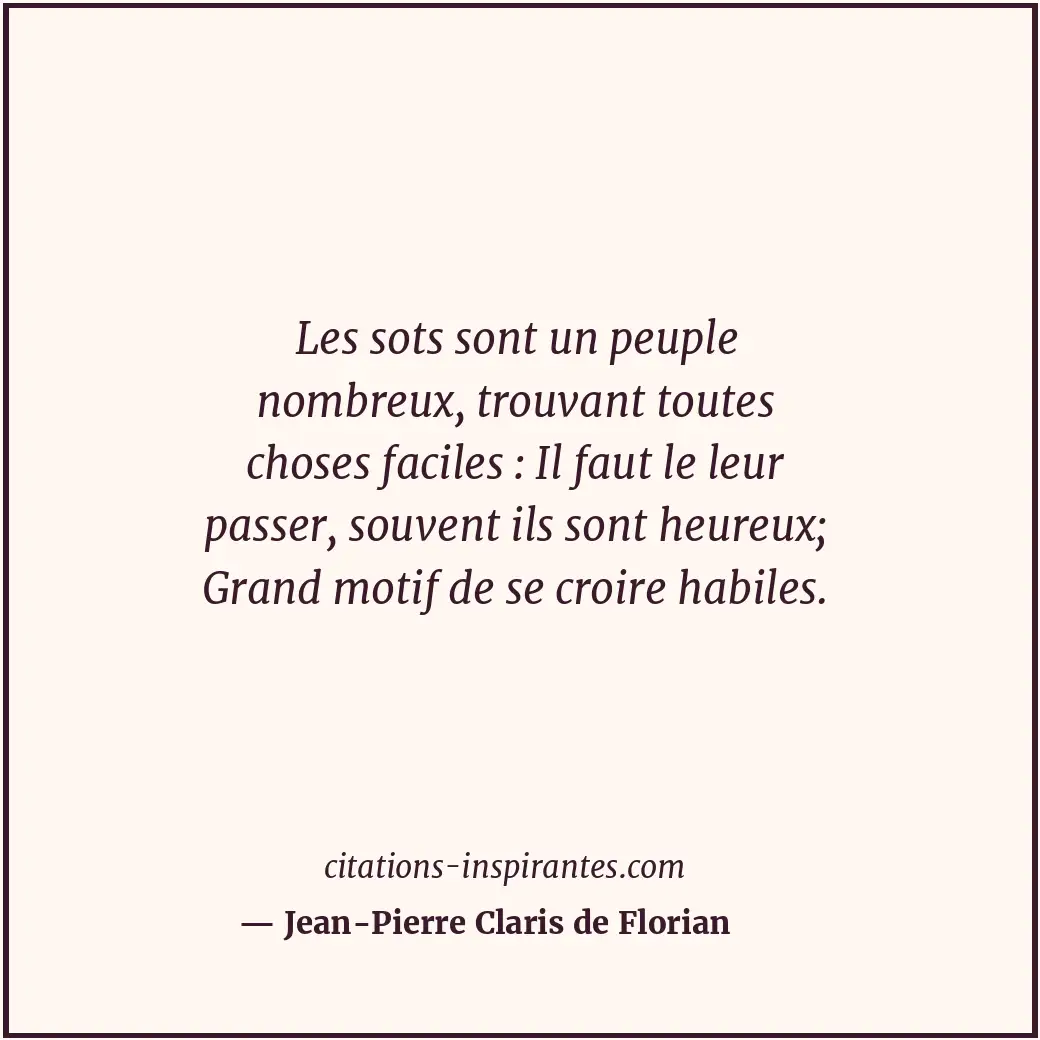Les sots sont un peuple nombreux, trouvant toutes choses faciles : Il faut le le... Citation de Jean-Pierre Claris de Florian