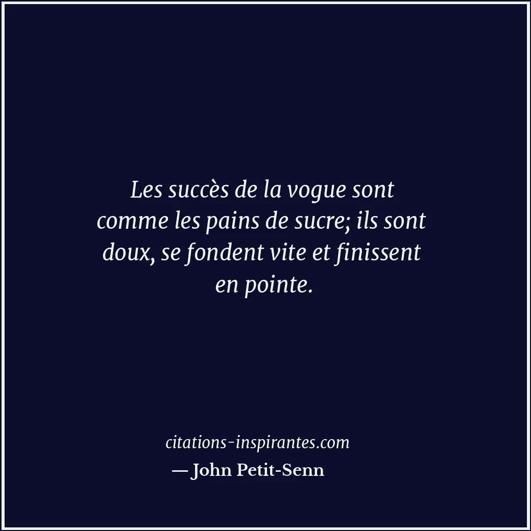Les succès de la vogue sont comme les pains de sucre; ils sont doux, se fondent... Citation de John Petit-Senn