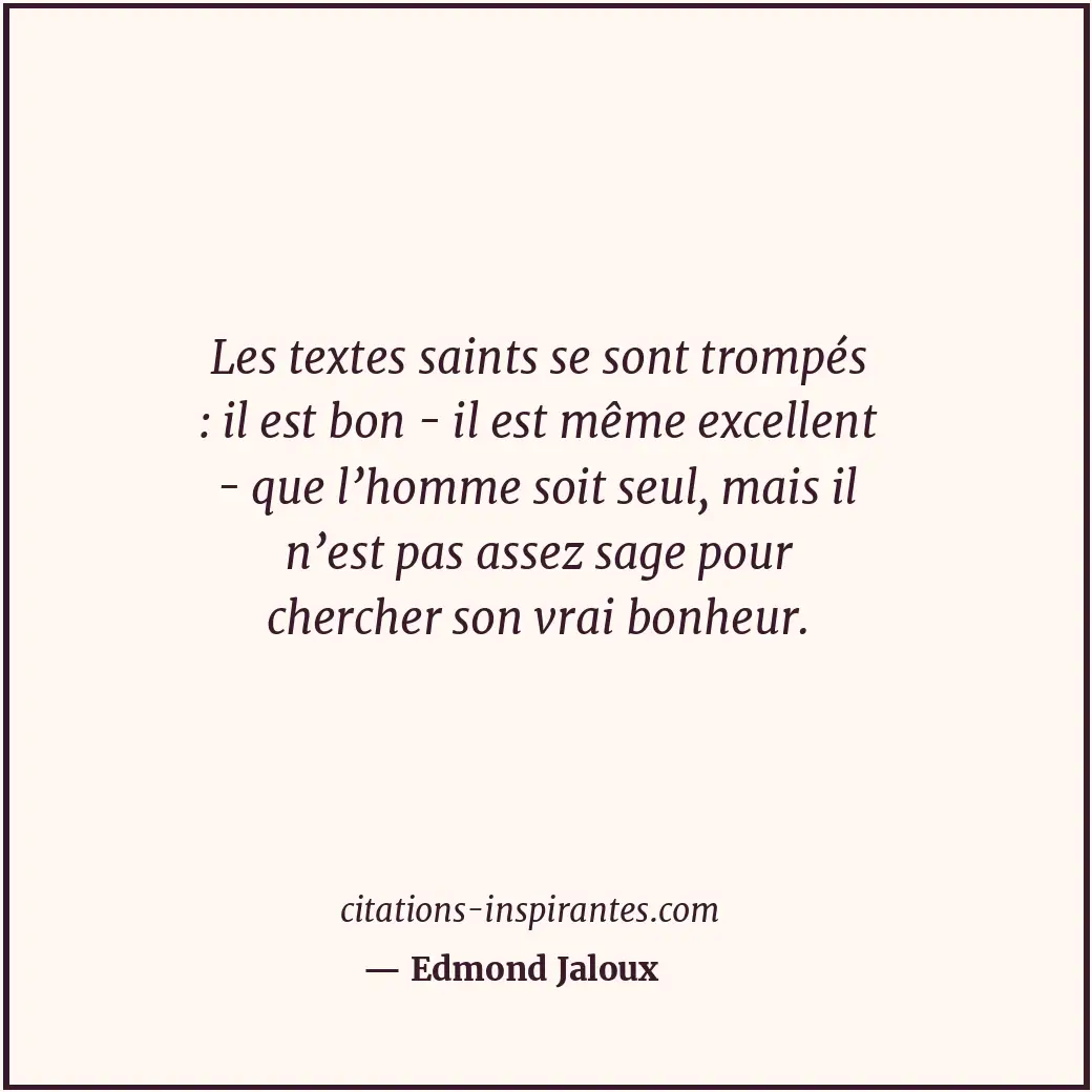 Les textes saints se sont trompés : il est bon - il est même excellent - que l’h... Citation de Edmond Jaloux