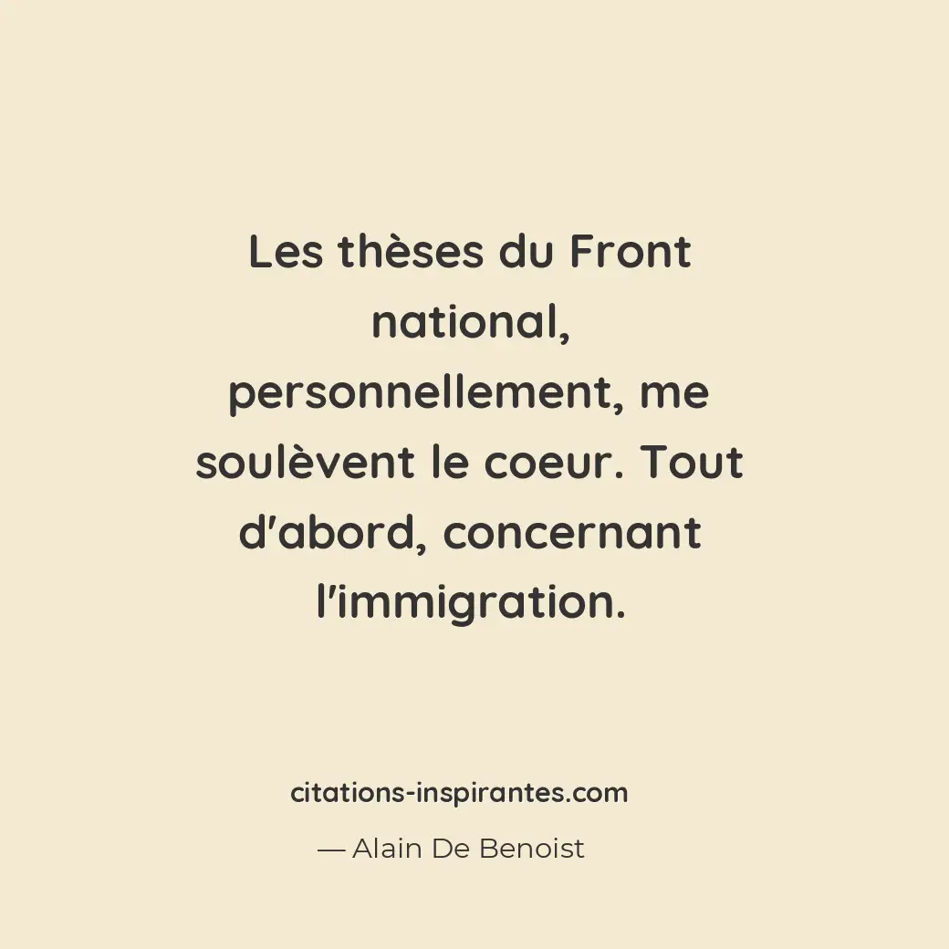 Les thèses du Front national, personnellement, me soulèvent le coeur. Tout d’abo... Citation de Alain De Benoist