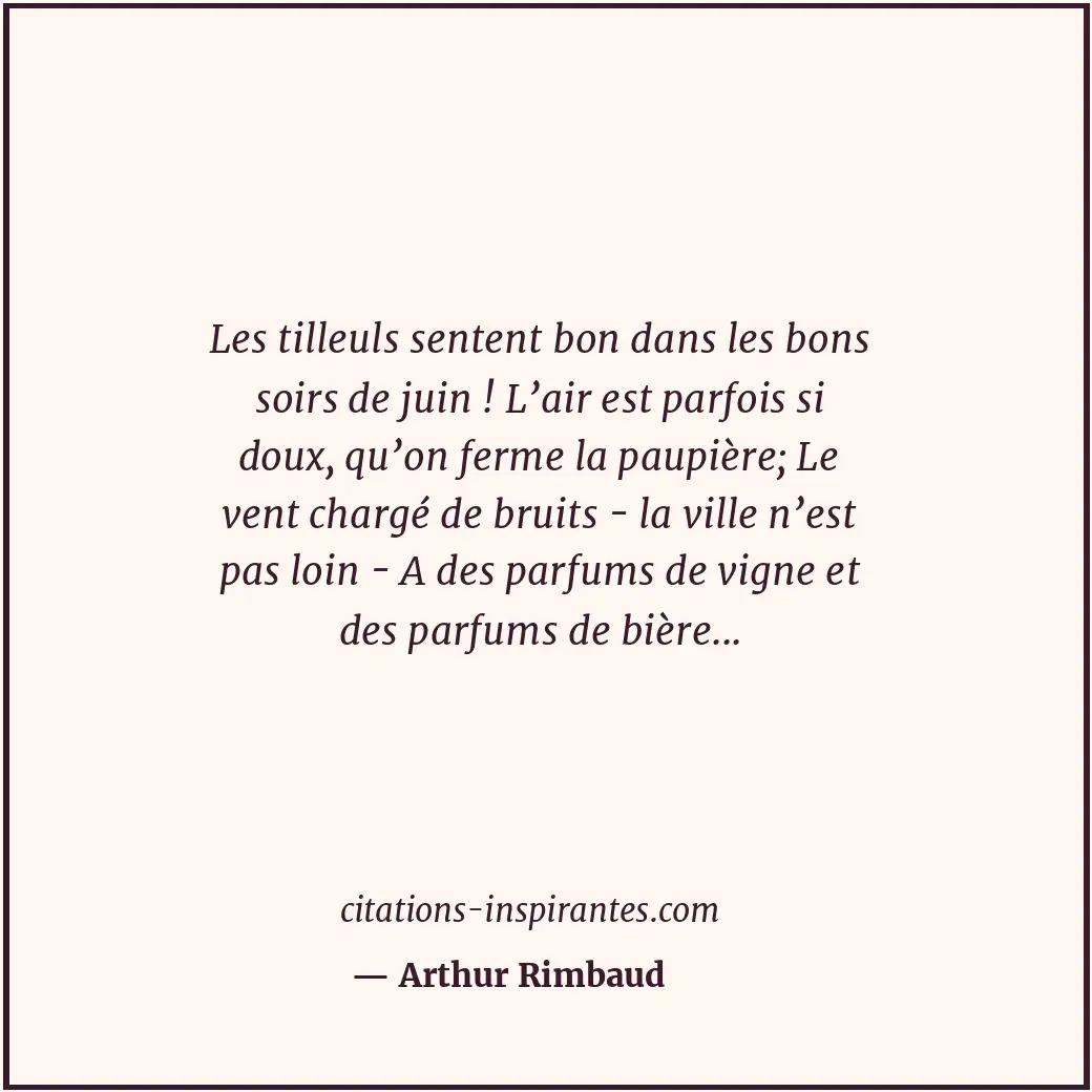 Les tilleuls sentent bon dans les bons soirs de juin ! L’air est parfois si doux... Citation de Arthur Rimbaud