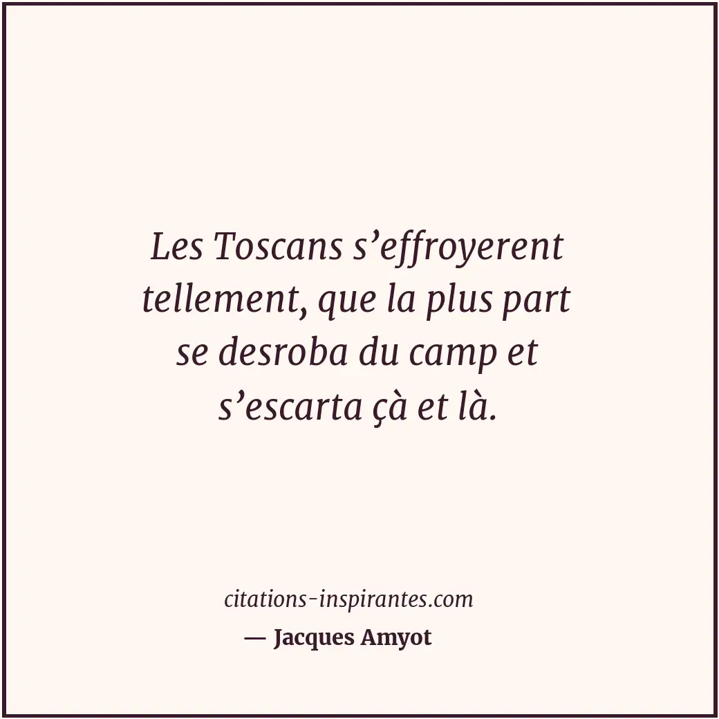 Les Toscans s’effroyerent tellement, que la plus part se desroba du camp et s’es... Citation de Jacques Amyot