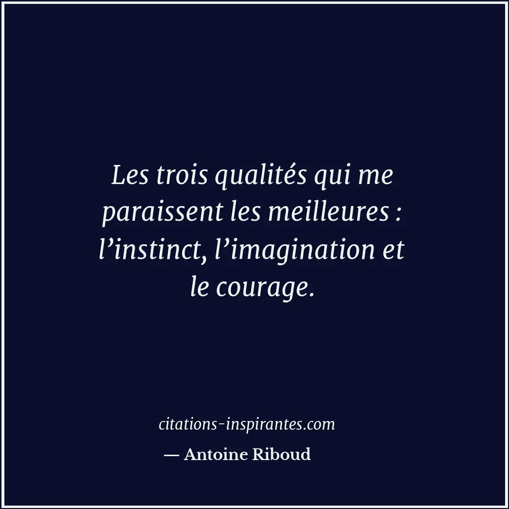 Les trois qualités qui me paraissent les meilleures : l’instinct, l’imagination... Citation de Antoine Riboud