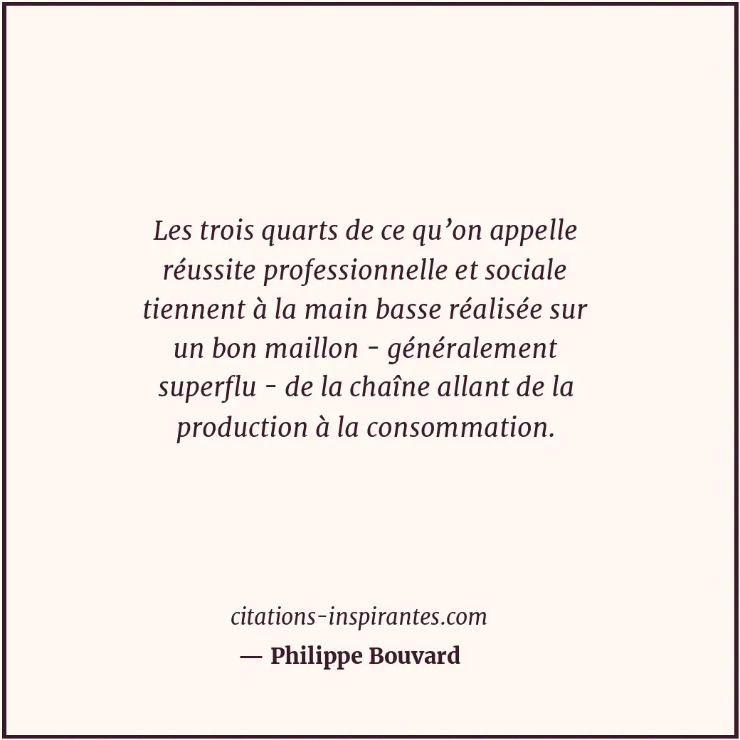 Les trois quarts de ce qu’on appelle réussite professionnelle et sociale tiennen... Citation de Philippe Bouvard