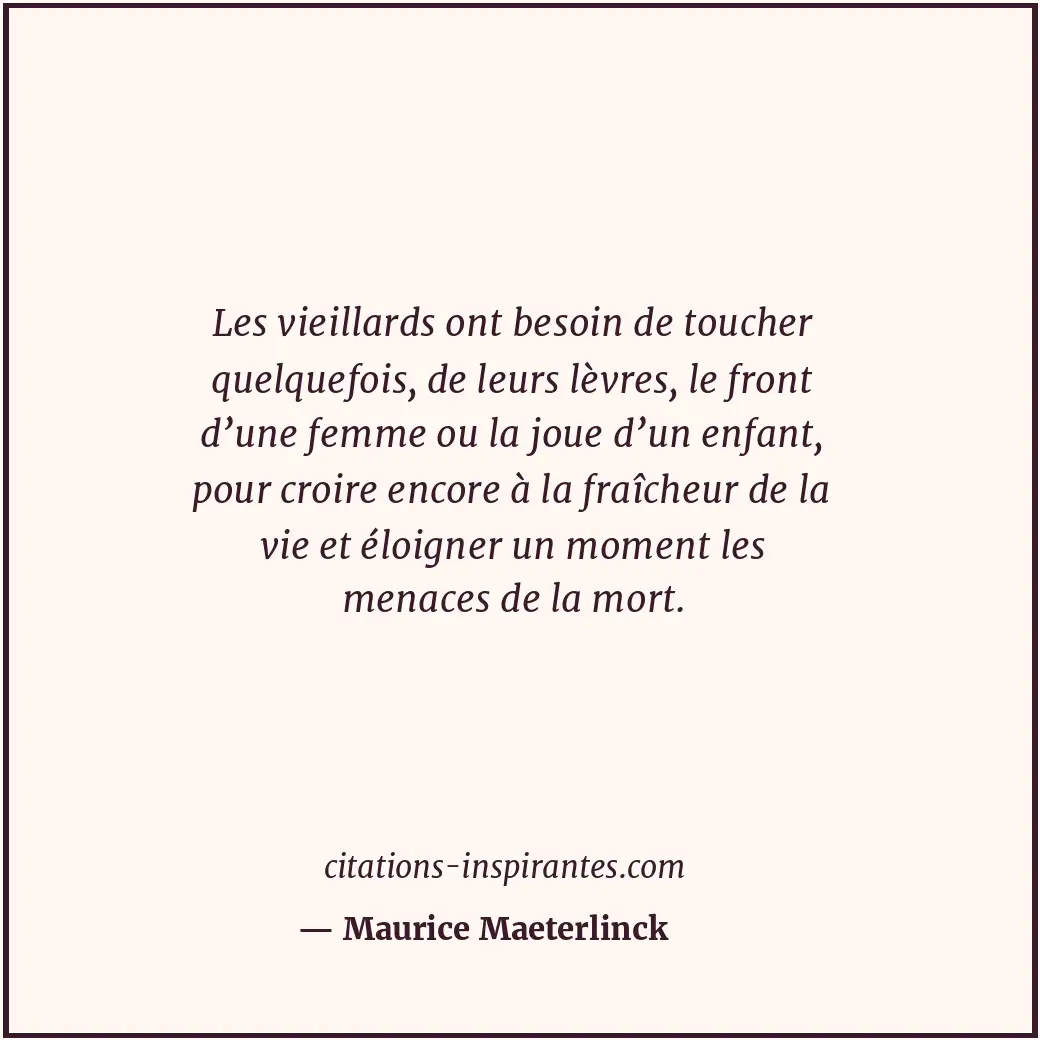 Les vieillards ont besoin de toucher quelquefois, de leurs lèvres, le front d’un... Citation de Maurice Maeterlinck