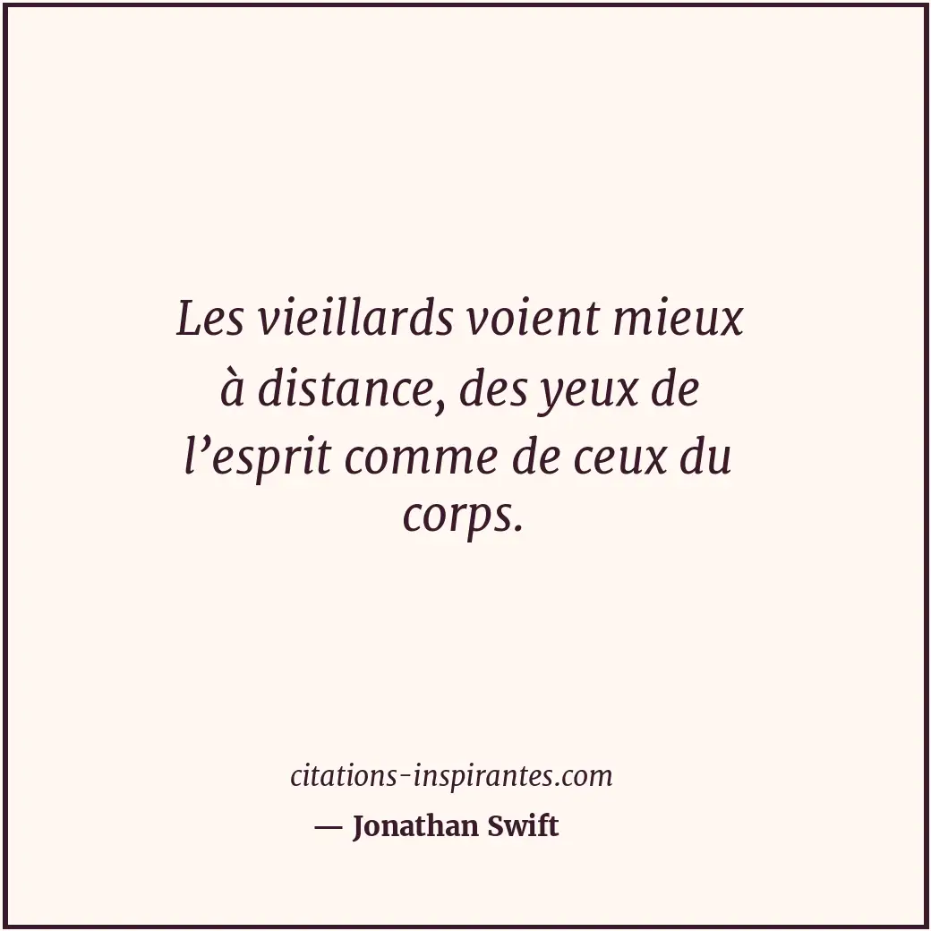 Les vieillards voient mieux à distance, des yeux de l’esprit comme de ceux du co... Citation de Jonathan Swift