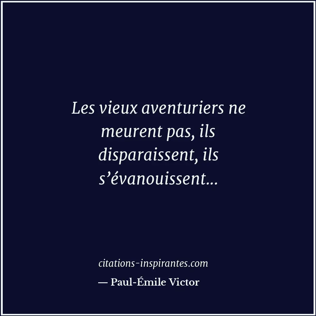 Les vieux aventuriers ne meurent pas, ils disparaissent, ils s’évanouissent... Citation de Paul-Émile Victor