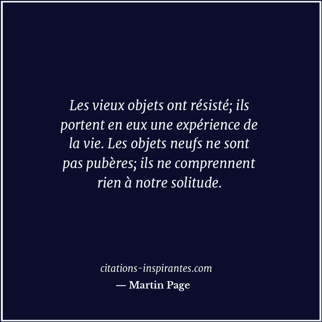 Les vieux objets ont résisté; ils portent en eux une expérience de la vie. Les o... Citation de Martin Page