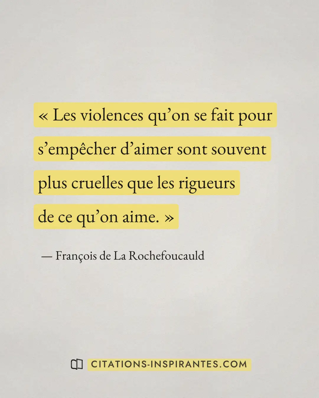 « Les violences qu’on se fait pour s’empêcher d’aimer sont souvent plus cruelles que les rigueurs de ce qu’on ai... » — François de La Rochefoucauld