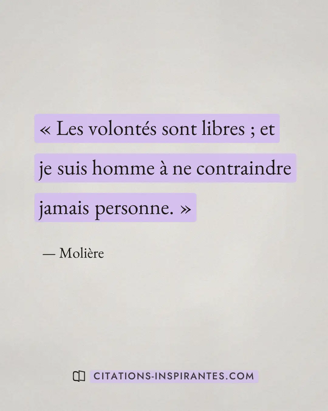 « Les volontés sont libres ; et je suis homme à ne contraindre jamais personne. » — Molière