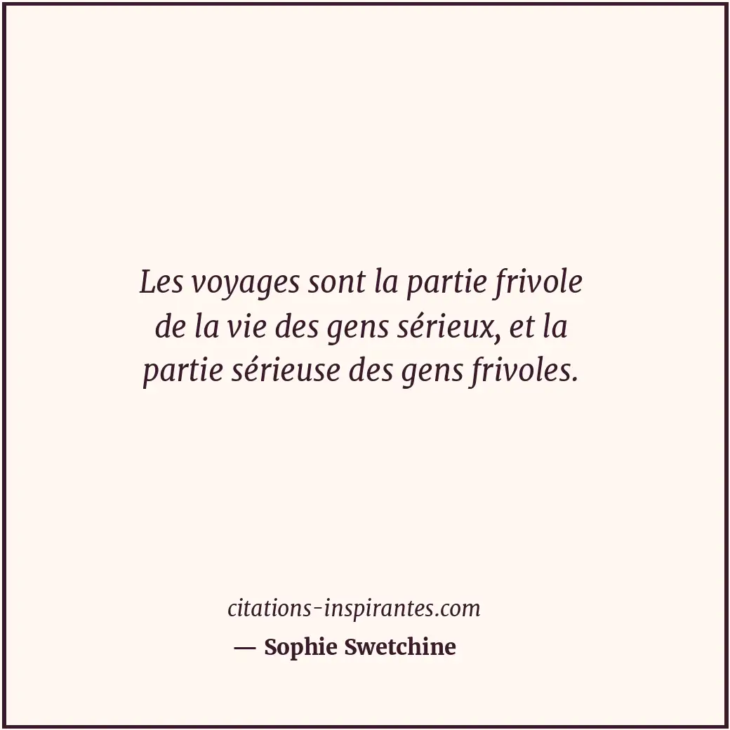 Les voyages sont la partie frivole de la vie des gens sérieux, et la partie séri... Citation de Sophie Swetchine