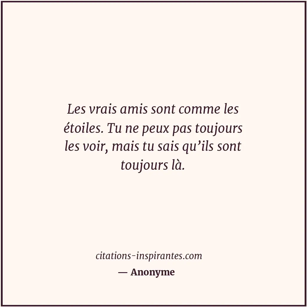 Les vrais amis sont comme les étoiles. Tu ne peux pas toujours les voir, mais tu... Citation de Anonyme