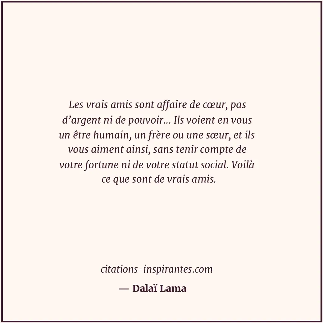 Les vrais amis sont affaire de cœur, pas d’argent ni de pouvoir... Ils voient en... Citation de Dalaï Lama