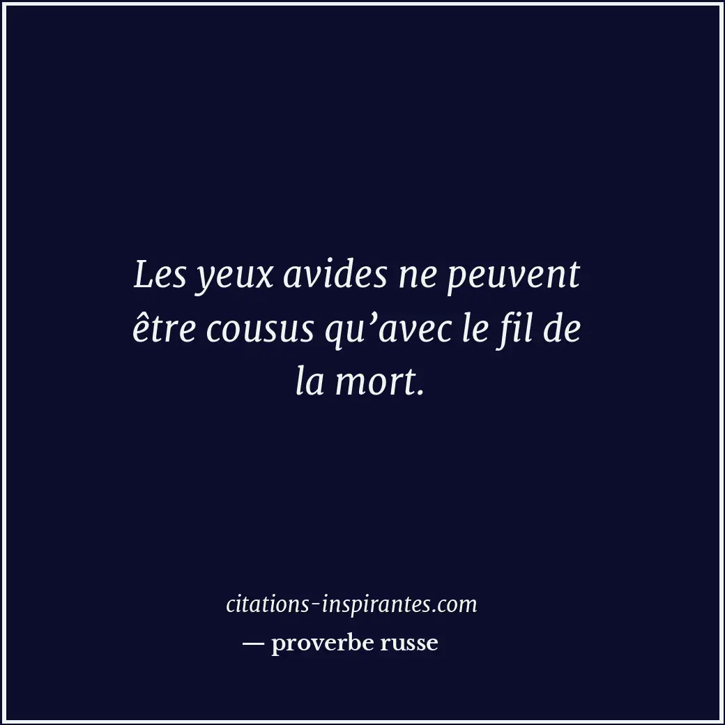 Les yeux avides ne peuvent être cousus qu’avec le fil de la mort. Citation de proverbe russe